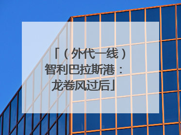 （外代一线）智利巴拉斯港：龙卷风过后