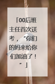 00后班主任首次送考，“你们的妈来给你们加油了！”