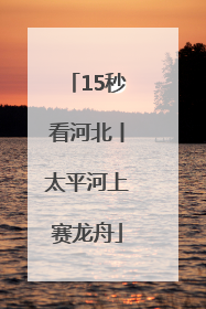 15秒看河北丨太平河上赛龙舟