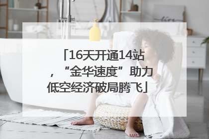 16天开通14站，“金华速度”助力低空经济破局腾飞