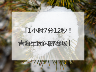 1小时7分12秒！青海军团闪耀赛场