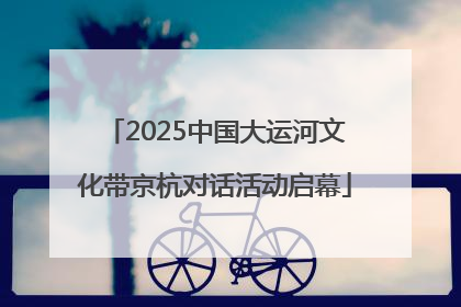 2025中国大运河文化带京杭对话活动启幕
