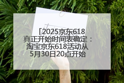 2025京东618真正开始时间表确定：淘宝京东618活动从5月30日20点开始到6月20日结束！