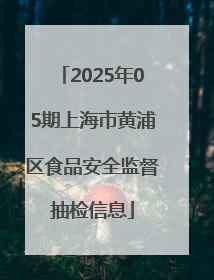 2025年05期上海市黄浦区食品安全监督抽检信息