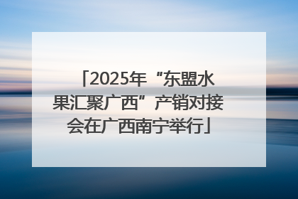 2025年“东盟水果汇聚广西”产销对接会在广西南宁举行