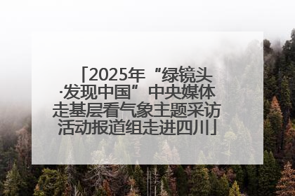 2025年“绿镜头·发现中国”中央媒体走基层看气象主题采访活动报道组走进四川