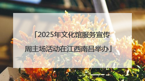 2025年文化馆服务宣传周主场活动在江西南昌举办