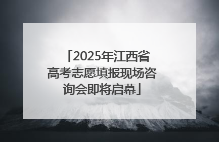 2025年江西省高考志愿填报现场咨询会即将启幕