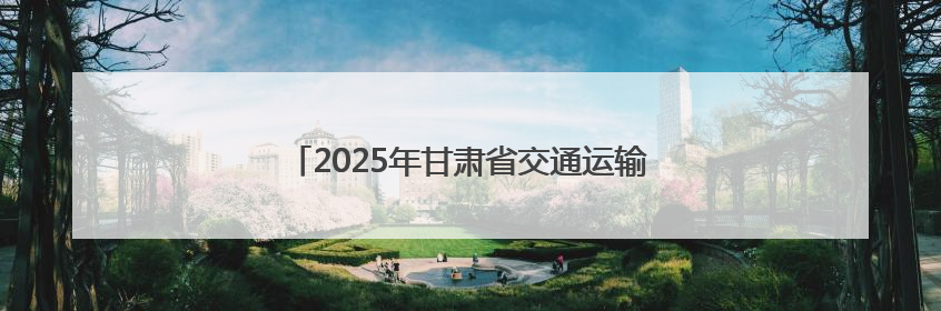 2025年甘肃省交通运输“安全生产月”活动启动