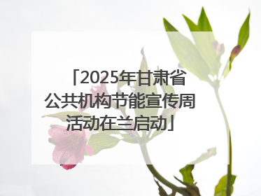 2025年甘肃省公共机构节能宣传周活动在兰启动