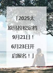 2025太原马拉松定档9月21日！6月23日开启报名！