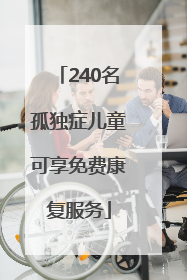 240名孤独症儿童可享免费康复服务
