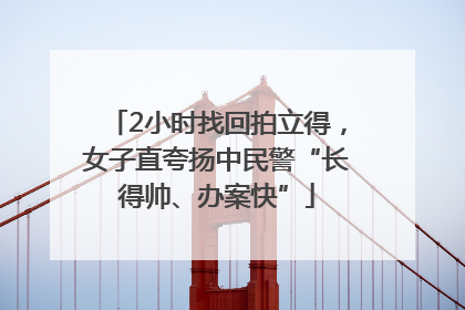 2小时找回拍立得，女子直夸扬中民警“长得帅、办案快”