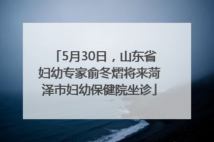 5月30日，山东省妇幼专家俞冬熠将来菏泽市妇幼保健院坐诊