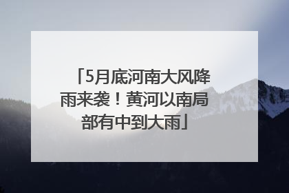 5月底河南大风降雨来袭！黄河以南局部有中到大雨