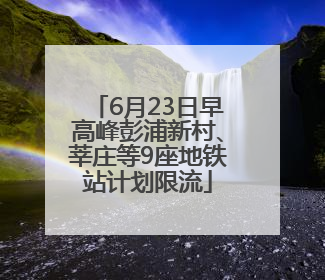 6月23日早高峰彭浦新村、莘庄等9座地铁站计划限流