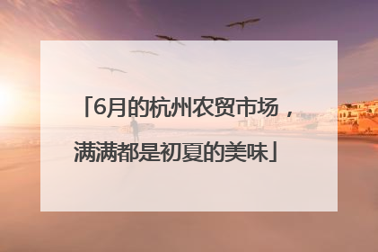 6月的杭州农贸市场，满满都是初夏的美味