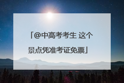 @中高考考生 这个景点凭准考证免票