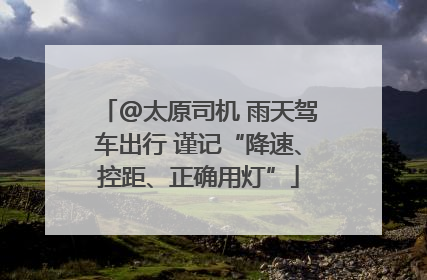 @太原司机 雨天驾车出行 谨记“降速、控距、正确用灯”